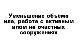 Уменьшение объёма ила, работа с активным илом на очистных сооружениях